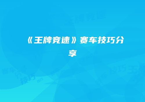 《王牌竞速》赛车技巧分享