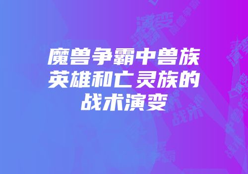 魔兽争霸中兽族英雄和亡灵族的战术演变