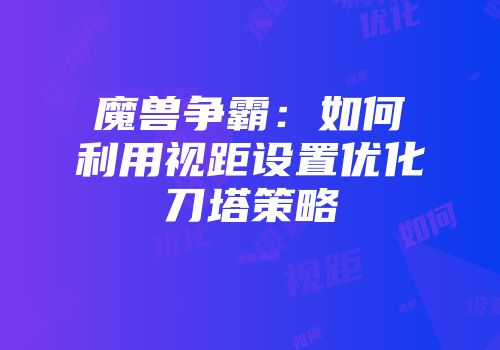 魔兽争霸：如何利用视距设置优化刀塔策略