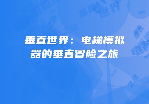 垂直世界：电梯模拟器的垂直冒险之旅