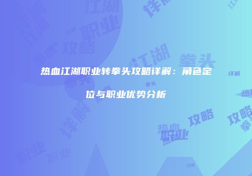 热血江湖职业转拳头攻略详解:角色定位与职业优势分析
