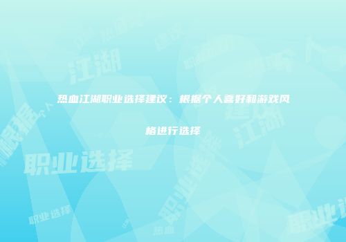 热血江湖职业选择建议：根据个人喜好和游戏风格进行选择