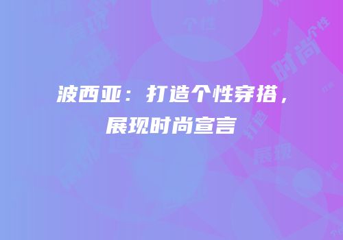波西亚：打造个性穿搭，展现时尚宣言