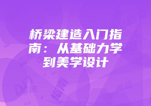 桥梁建造入门指南：从基础力学到美学设计