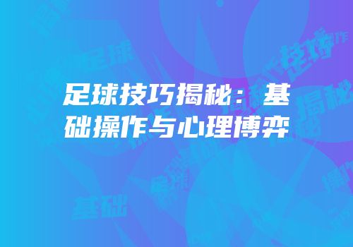 足球技巧揭秘：基础操作与心理博弈