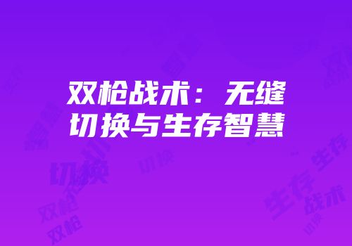 双枪战术：无缝切换与生存智慧