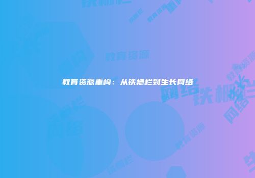 教育资源重构：从铁栅栏到生长网络