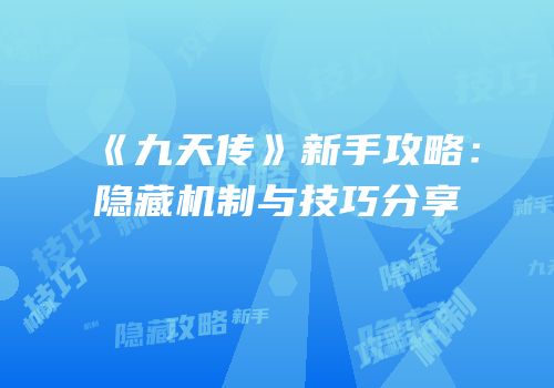 《九天传》新手攻略：隐藏机制与技巧分享