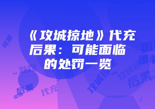 《攻城掠地》代充后果：可能面临的处罚一览