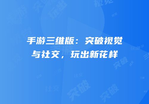 手游三维版：突破视觉与社交，玩出新花样