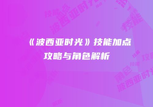 《波西亚时光》技能加点攻略与角色解析