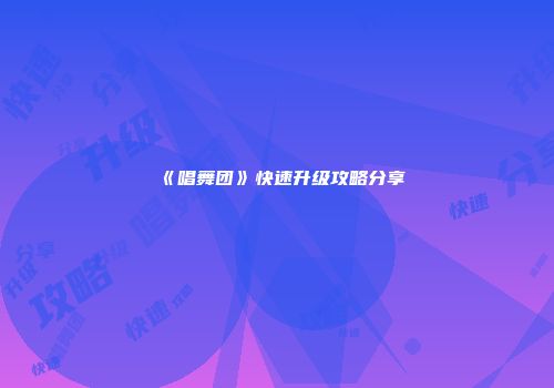 《唱舞团》快速升级攻略分享