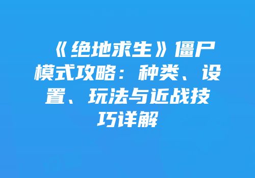 《绝地求生》僵尸模式攻略：种类、设置、玩法与近战技巧详解