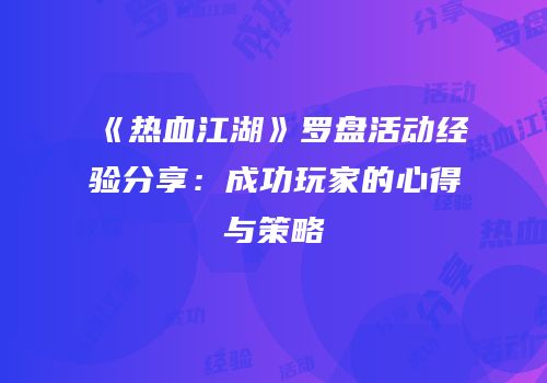 《热血江湖》罗盘活动经验分享:成功玩家的心得与策略