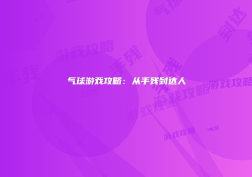 气球游戏攻略：从手残到达人