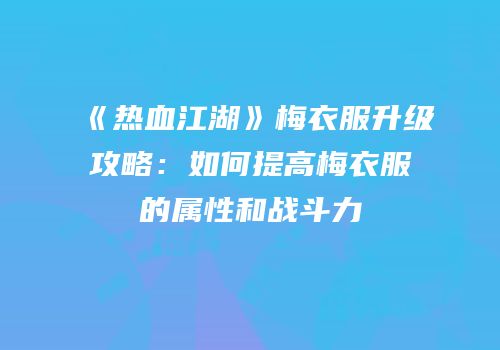 《热血江湖》梅衣服升级攻略：如何提高梅衣服的属性和战斗力