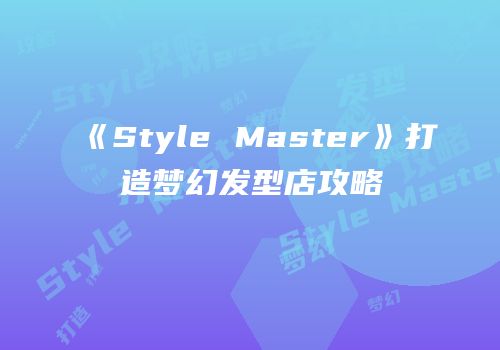 《Style Master》打造梦幻发型店攻略