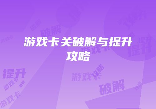 游戏卡关破解与提升攻略