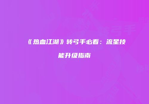 《热血江湖》转弓手必看：流星技能升级指南