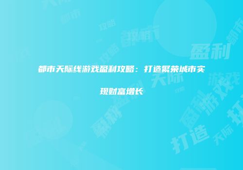 都市天际线游戏盈利攻略：打造繁荣城市实现财富增长