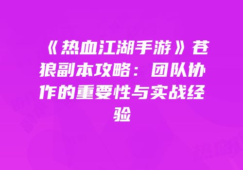 《热血江湖手游》苍狼副本攻略：团队协作的重要性与实战经验