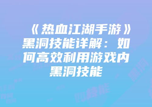 《热血江湖手游》黑洞技能详解：如何高效利用游戏内黑洞技能