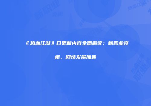 《热血江湖》日更新内容全面解读：新职业亮相、剧情发展加速