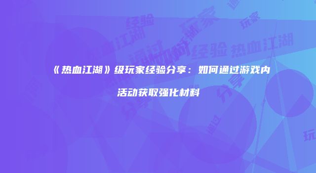 《热血江湖》级玩家经验分享：如何通过游戏内活动获取强化材料