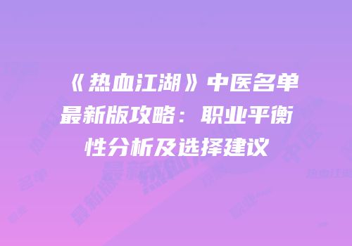 《热血江湖》中医名单最新版攻略:职业平衡性分析及选择建议