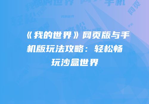 《我的世界》网页版与手机版玩法攻略：轻松畅玩沙盒世界