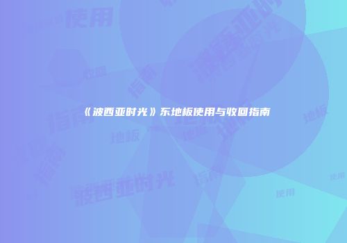《波西亚时光》东地板使用与收回指南