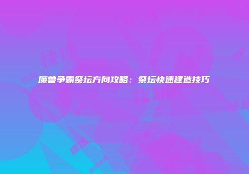 魔兽争霸祭坛方向攻略：祭坛快速建造技巧
