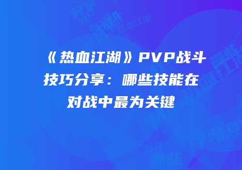 《热血江湖》PVP战斗技巧分享:哪些技能在对战中最为关键