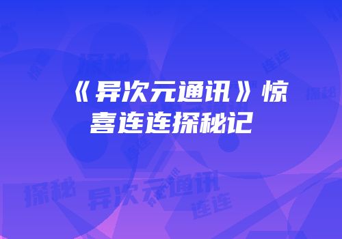 《异次元通讯》惊喜连连探秘记