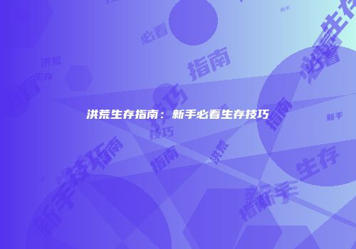 洪荒生存指南：新手必看生存技巧