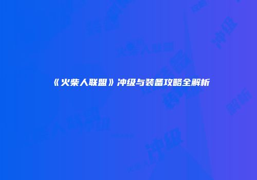 《火柴人联盟》冲级与装备攻略全解析