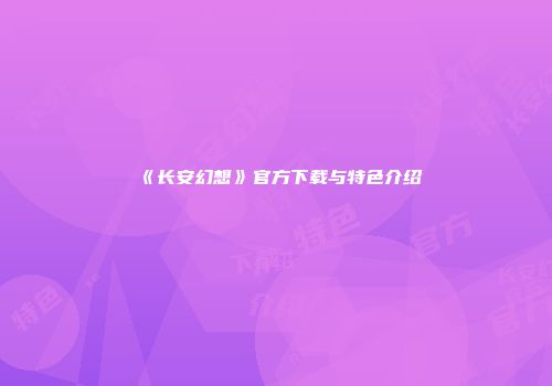 《长安幻想》官方下载与特色介绍