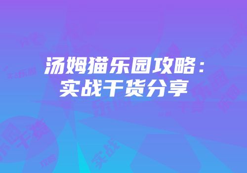 汤姆猫乐园攻略：实战干货分享