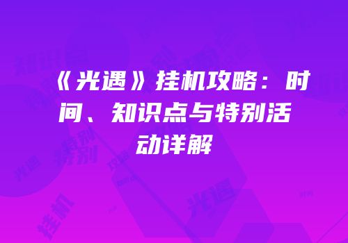 《光遇》挂机攻略：时间、知识点与特别活动详解