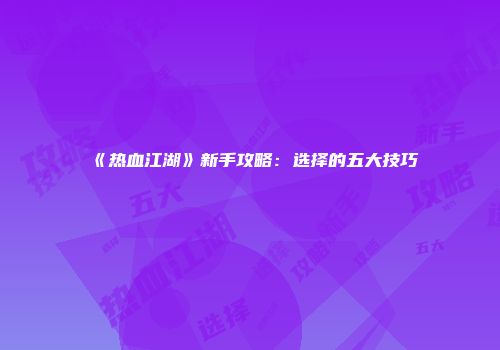 《热血江湖》新手攻略：选择的五大技巧