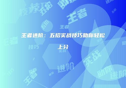 王者进阶：五招实战技巧助你轻松上分