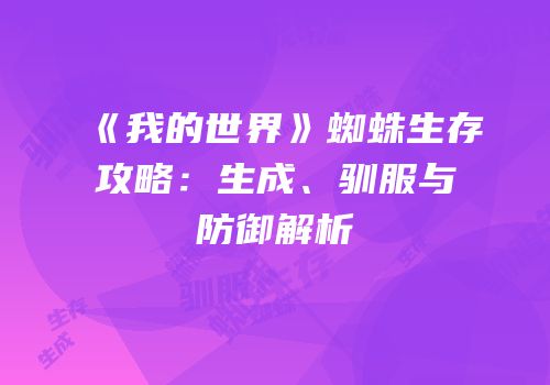 《我的世界》蜘蛛生存攻略：生成、驯服与防御解析