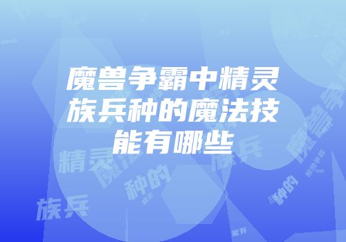 魔兽争霸中精灵族兵种的魔法技能有哪些