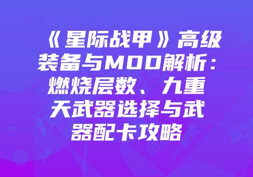 《星际战甲》高级装备与MOD解析：燃烧层数、九重天武器选择与武器配卡攻略