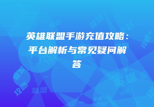 英雄联盟手游充值攻略：平台解析与常见疑问解答