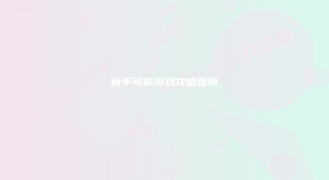 新手司机游戏攻略指南