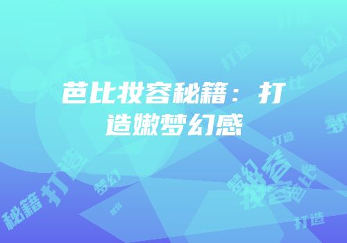 芭比妆容秘籍：打造嫩梦幻感