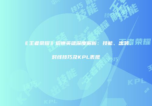 《王者荣耀》貂蝉英雄深度解析：技能、出装、对线技巧及KPL表现