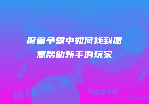 魔兽争霸中如何找到愿意帮助新手的玩家