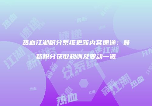 热血江湖积分系统更新内容速递：最新积分获取规则及变动一览
